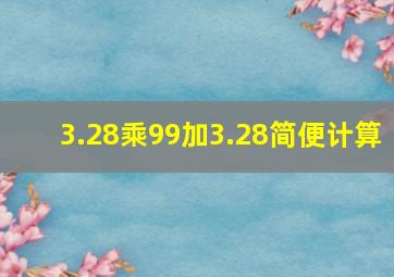 3.28乘99加3.28简便计算