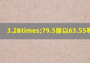 3.2×79.5除以63.55等于几