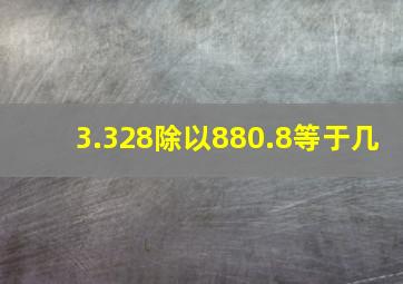 3.328除以880.8等于几