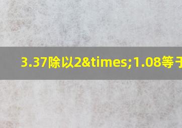 3.37除以2×1.08等于几