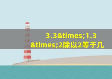 3.3×1.3×2除以2等于几