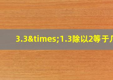 3.3×1.3除以2等于几