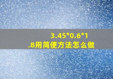 3.45*0.6*1.8用简便方法怎么做