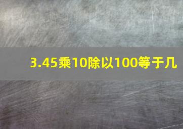 3.45乘10除以100等于几