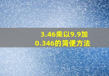 3.46乘以9.9加0.346的简便方法