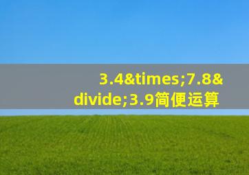 3.4×7.8÷3.9简便运算