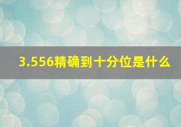 3.556精确到十分位是什么