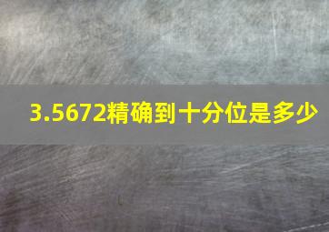 3.5672精确到十分位是多少