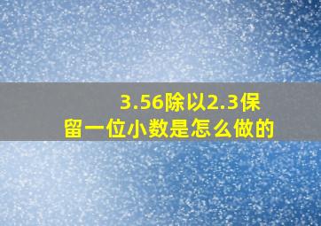 3.56除以2.3保留一位小数是怎么做的