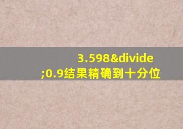 3.598÷0.9结果精确到十分位