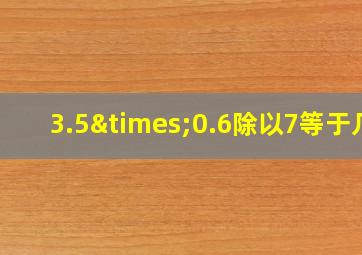 3.5×0.6除以7等于几