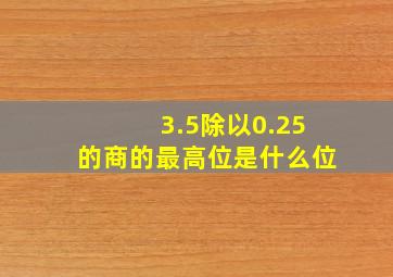 3.5除以0.25的商的最高位是什么位