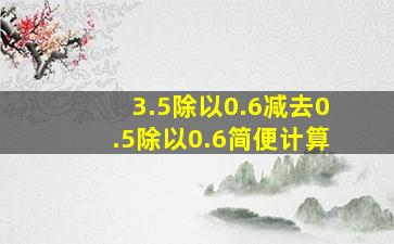 3.5除以0.6减去0.5除以0.6简便计算