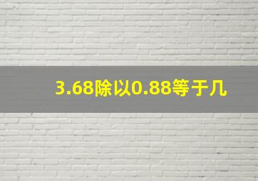 3.68除以0.88等于几