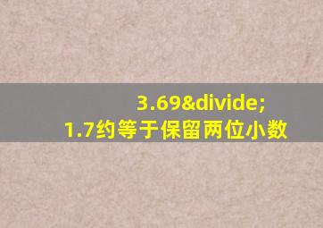 3.69÷1.7约等于保留两位小数