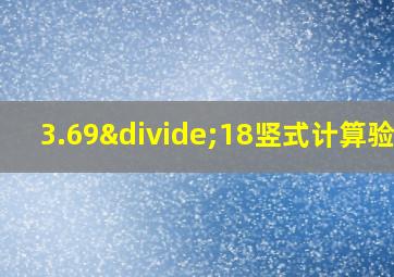 3.69÷18竖式计算验算