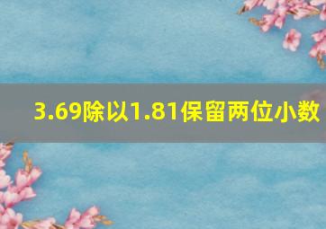 3.69除以1.81保留两位小数