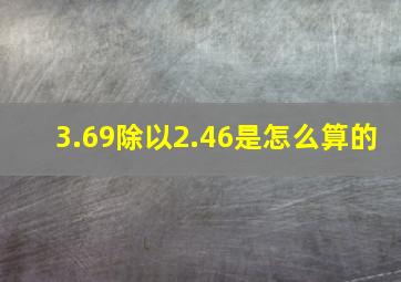 3.69除以2.46是怎么算的