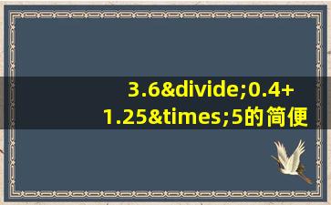 3.6÷0.4+1.25×5的简便计算