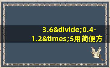 3.6÷0.4-1.2×5用简便方法计算