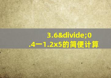 3.6÷0.4一1.2x5的简便计算