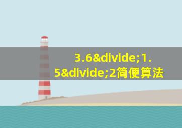 3.6÷1.5÷2简便算法