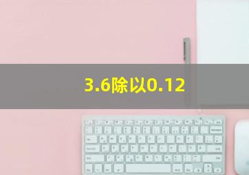 3.6除以0.12