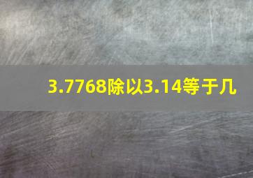 3.7768除以3.14等于几