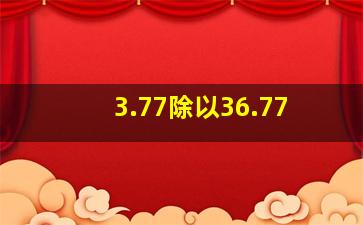 3.77除以36.77