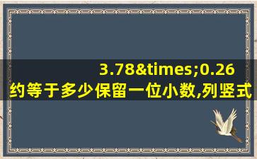 3.78×0.26约等于多少保留一位小数,列竖式