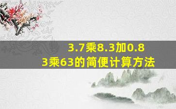 3.7乘8.3加0.83乘63的简便计算方法