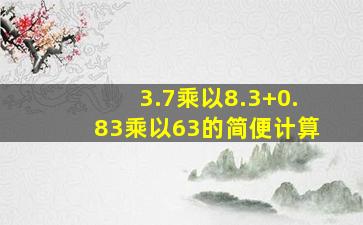 3.7乘以8.3+0.83乘以63的简便计算