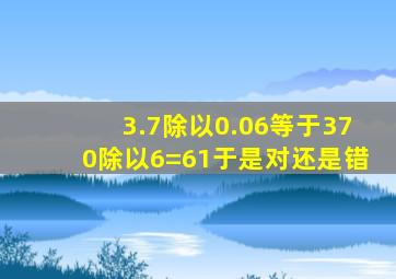 3.7除以0.06等于370除以6=61于是对还是错