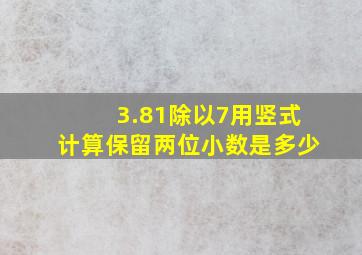 3.81除以7用竖式计算保留两位小数是多少