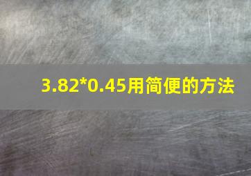 3.82*0.45用简便的方法