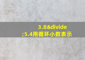 3.8÷5.4用循环小数表示