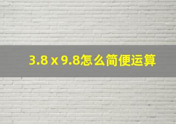 3.8ⅹ9.8怎么简便运算