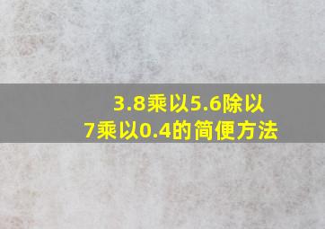 3.8乘以5.6除以7乘以0.4的简便方法