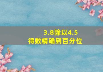 3.8除以4.5得数精确到百分位