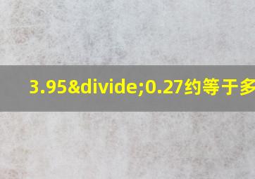 3.95÷0.27约等于多少