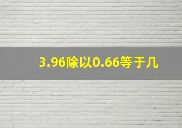 3.96除以0.66等于几