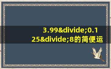 3.99÷0.125÷8的简便运算