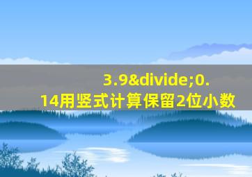 3.9÷0.14用竖式计算保留2位小数