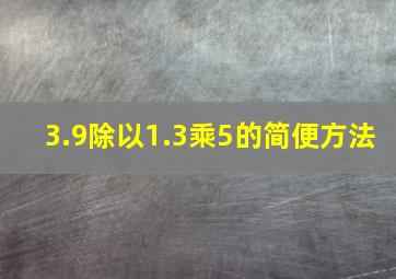 3.9除以1.3乘5的简便方法