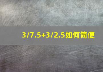 3/7.5+3/2.5如何简便