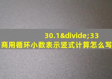 30.1÷33商用循环小数表示竖式计算怎么写