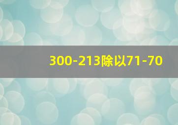 300-213除以71-70