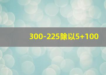 300-225除以5+100