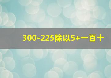 300-225除以5+一百十