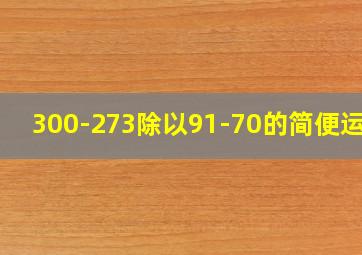 300-273除以91-70的简便运算